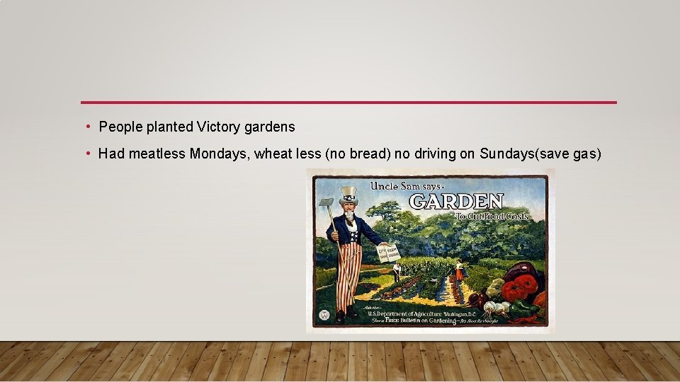  • People planted Victory gardens • Had meatless Mondays, wheat less (no bread)