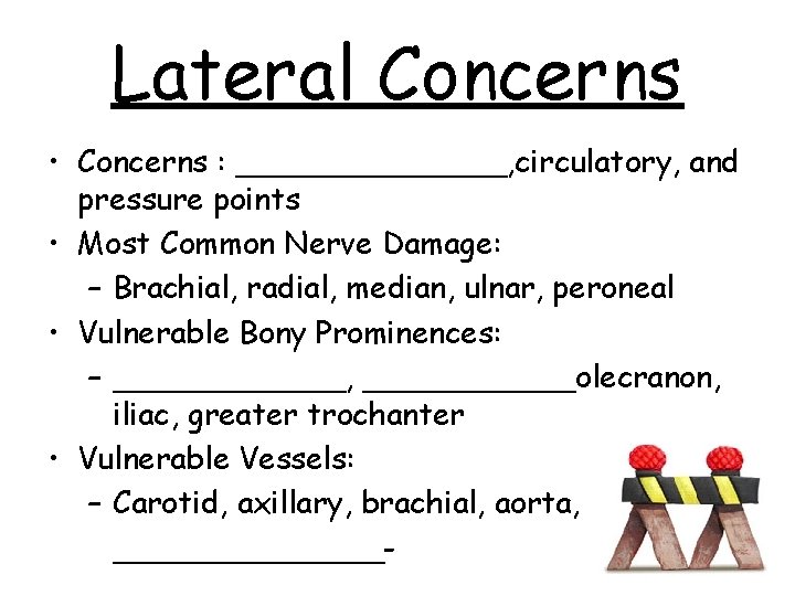 Lateral Concerns • Concerns : _______, circulatory, and pressure points • Most Common Nerve