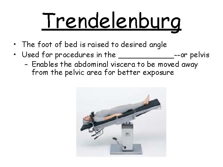 Trendelenburg • The foot of bed is raised to desired angle • Used for