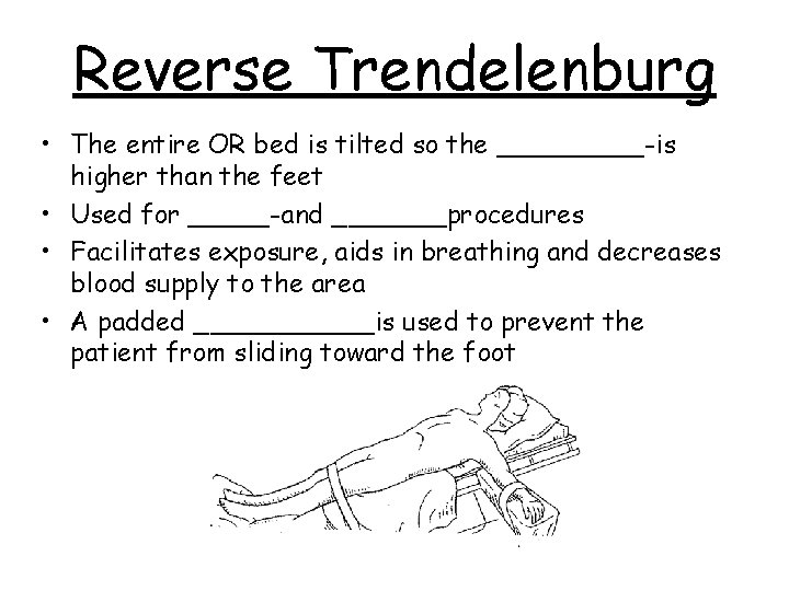 Reverse Trendelenburg • The entire OR bed is tilted so the _____-is higher than