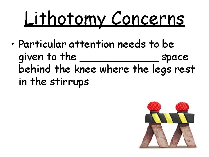 Lithotomy Concerns • Particular attention needs to be given to the ______ space behind