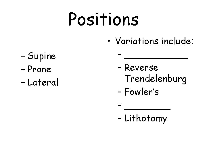 Positions – Supine – Prone – Lateral • Variations include: – ______ – Reverse