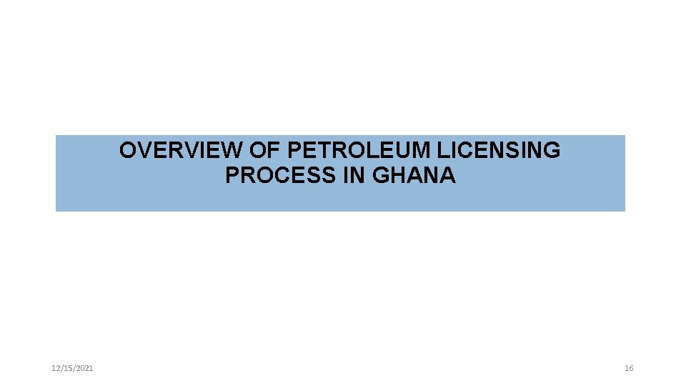 OVERVIEW OF PETROLEUM LICENSING PROCESS IN GHANA 12/15/2021 16 
