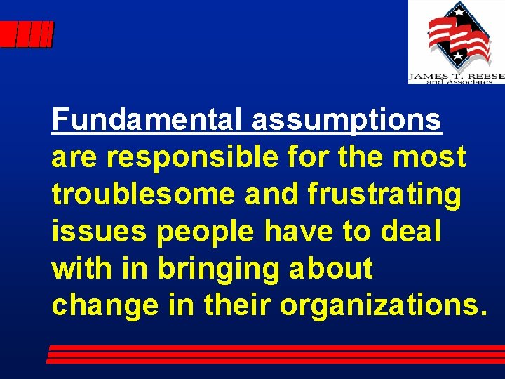 Fundamental assumptions are responsible for the most troublesome and frustrating issues people have to