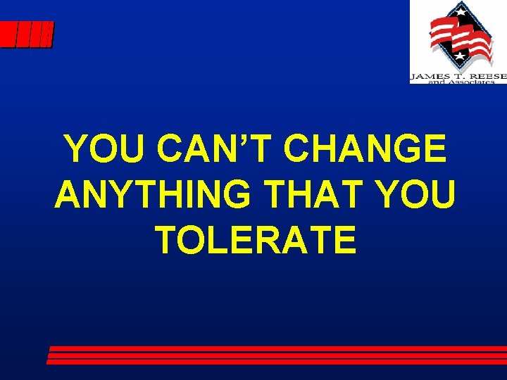 YOU CAN’T CHANGE ANYTHING THAT YOU TOLERATE 