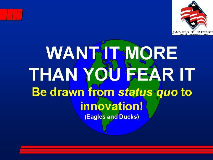 WANT IT MORE THAN YOU FEAR IT Be drawn from status quo to innovation!