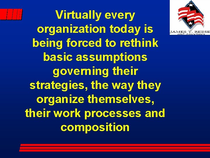 Virtually every organization today is being forced to rethink basic assumptions governing their strategies,
