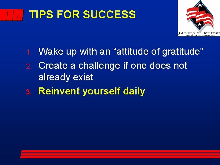 TIPS FOR SUCCESS 1. 2. 3. Wake up with an “attitude of gratitude” Create