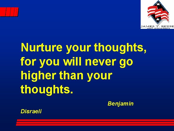 Nurture your thoughts, for you will never go higher than your thoughts. Benjamin Disraeli