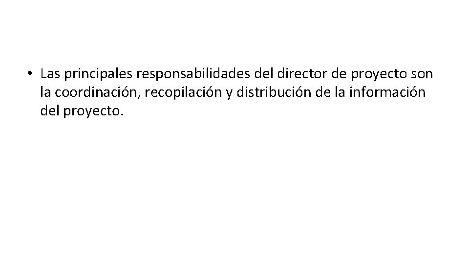  • Las principales responsabilidades del director de proyecto son la coordinación, recopilación y