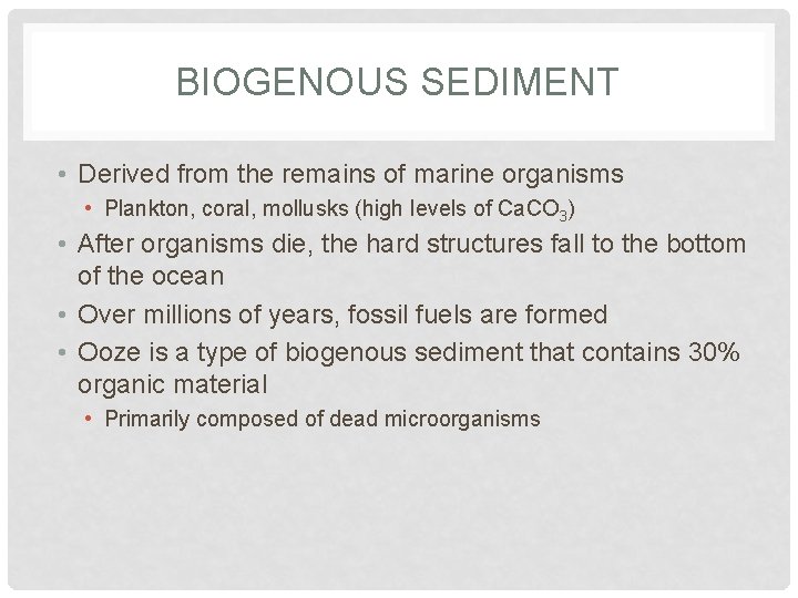 BIOGENOUS SEDIMENT • Derived from the remains of marine organisms • Plankton, coral, mollusks BIOGENOUS SEDIMENT • Derived from the remains of marine organisms • Plankton, coral, mollusks