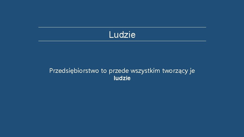 Ludzie Przedsiębiorstwo to przede wszystkim tworzący je ludzie 