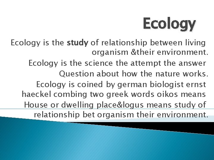 Ecology is the study of relationship between living organism &their environment. Ecology is the