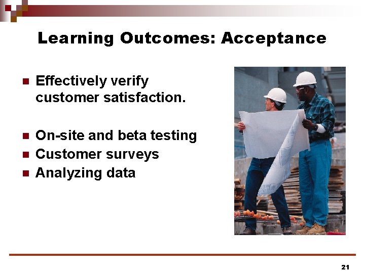Learning Outcomes: Acceptance n Effectively verify customer satisfaction. n On-site and beta testing Customer