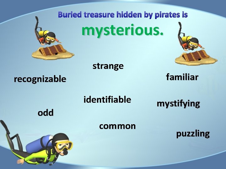 Buried treasure hidden by pirates is mysterious. strange recognizable identifiable odd common familiar mystifying