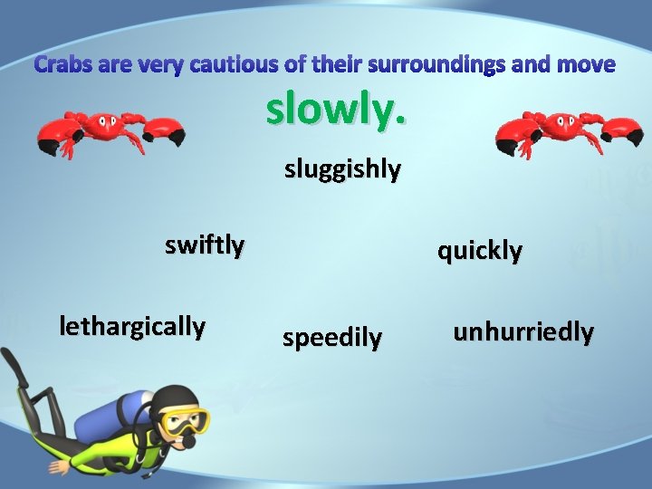 Crabs are very cautious of their surroundings and move slowly. sluggishly swiftly lethargically quickly