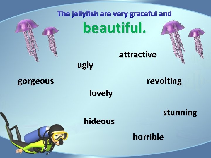 The jellyfish are very graceful and beautiful. ugly gorgeous attractive revolting lovely hideous stunning