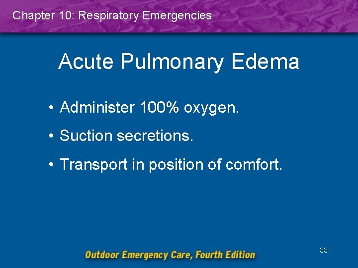Chapter 10: Respiratory Emergencies Acute Pulmonary Edema • Administer 100% oxygen. • Suction secretions.