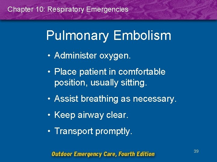 Chapter 10: Respiratory Emergencies Pulmonary Embolism • Administer oxygen. • Place patient in comfortable