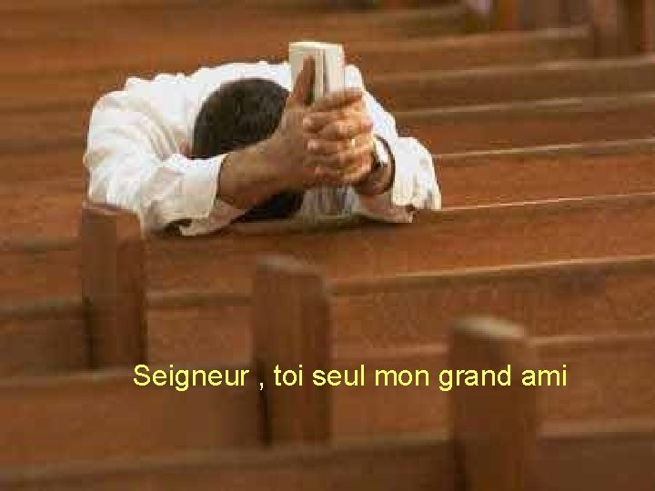 Seigneur , toi seul mon grand ami 