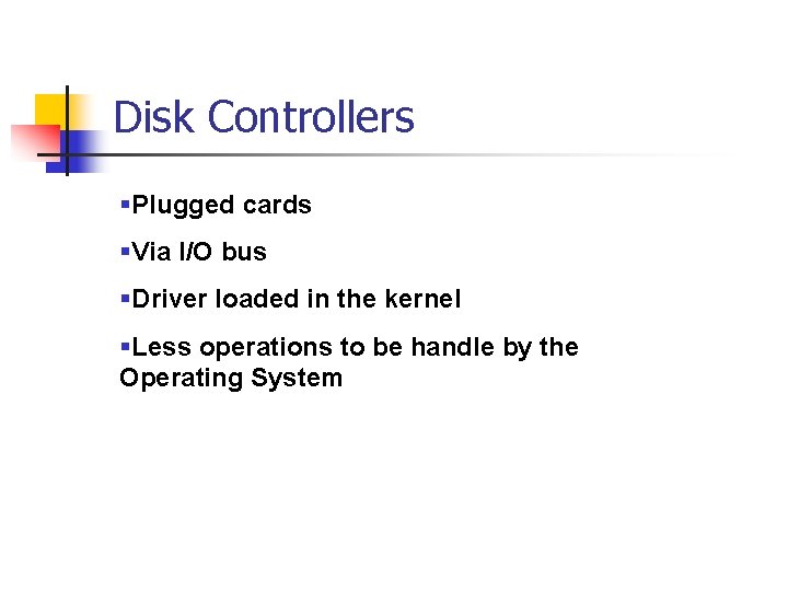 Disk Controllers §Plugged cards §Via I/O bus §Driver loaded in the kernel §Less operations