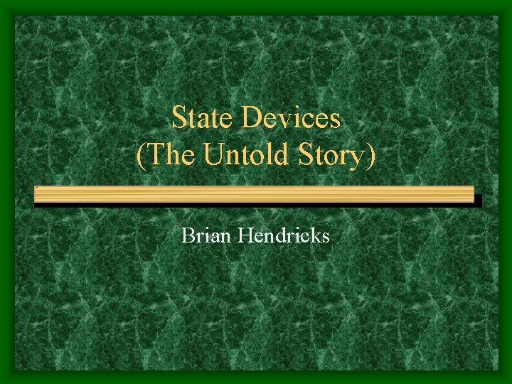 State Devices (The Untold Story) Brian Hendricks 