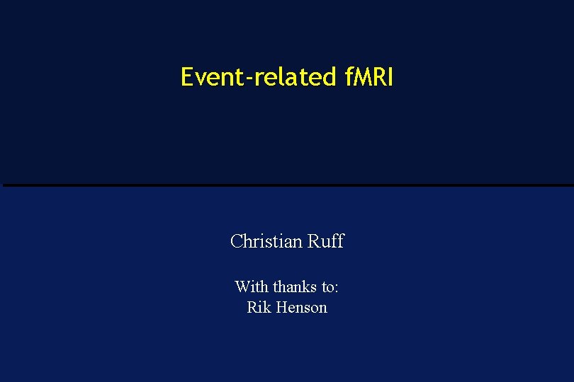 Event-related f. MRI Christian Ruff With thanks to: Rik Henson 