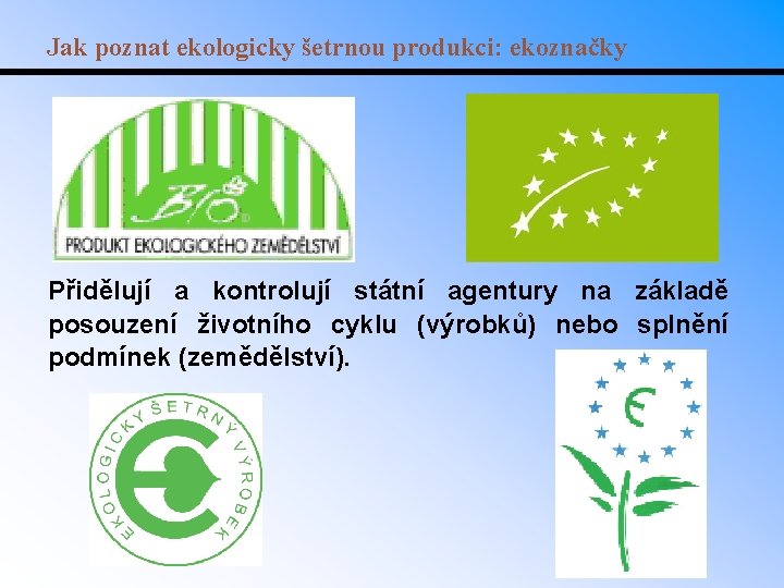 Jak poznat ekologicky šetrnou produkci: ekoznačky Přidělují a kontrolují státní agentury na základě posouzení