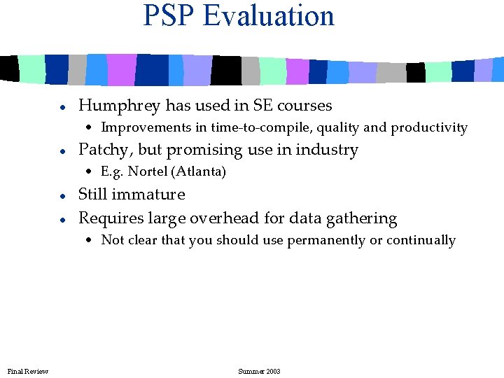 PSP Evaluation l Humphrey has used in SE courses • Improvements in time-to-compile, quality