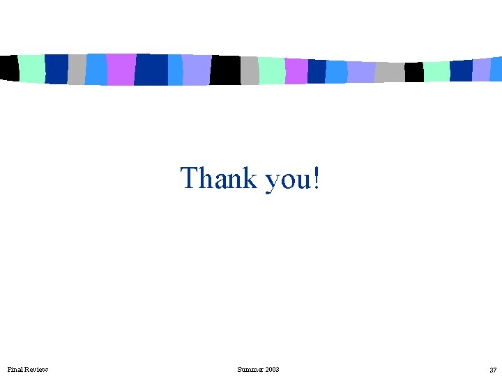 Thank you! Final Review Summer 2003 37 