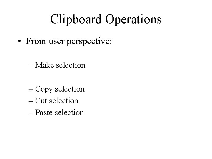 Clipboard Operations • From user perspective: – Make selection – Copy selection – Cut