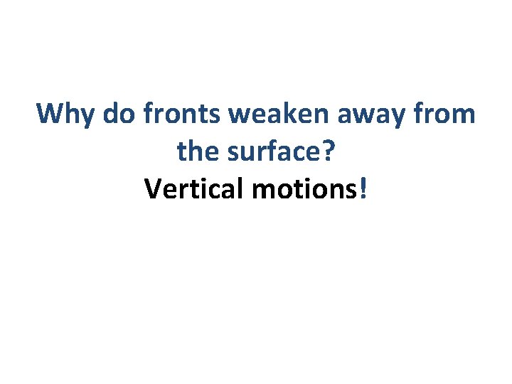 Why do fronts weaken away from the surface? Vertical motions! 