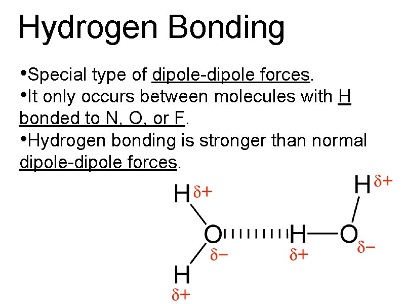 Hydrogen Bonding • Special type of dipole-dipole forces. • It only occurs between molecules