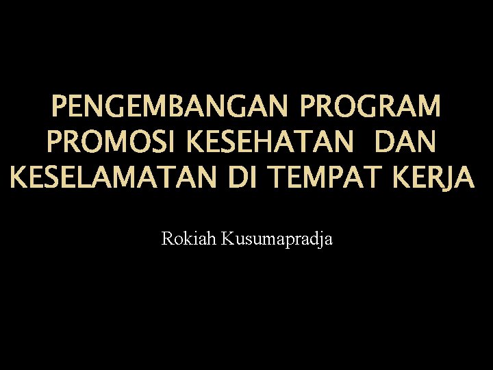 PENGEMBANGAN PROGRAM PROMOSI KESEHATAN DAN KESELAMATAN DI TEMPAT KERJA Rokiah Kusumapradja 