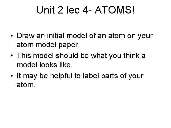 Unit 2 lec 4 - ATOMS! • Draw an initial model of an atom Unit 2 lec 4 - ATOMS! • Draw an initial model of an atom