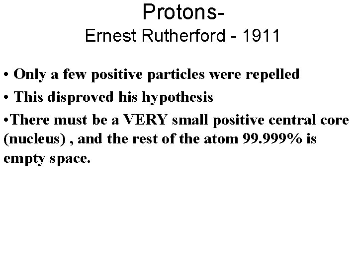 Protons. Ernest Rutherford - 1911 • Only a few positive particles were repelled • Protons. Ernest Rutherford - 1911 • Only a few positive particles were repelled •