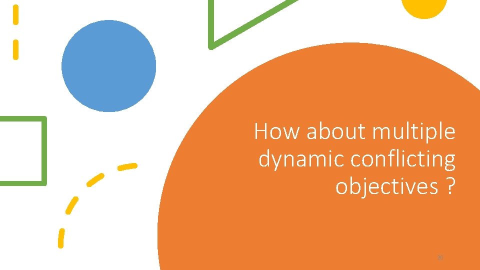 How about multiple dynamic conflicting objectives ? 20 How about multiple dynamic conflicting objectives ? 20