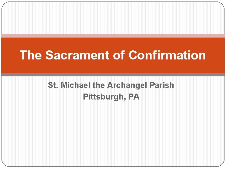 The Sacrament of Confirmation St. Michael the Archangel Parish Pittsburgh, PA 