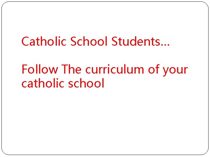 Catholic School Students… Follow The curriculum of your catholic school 