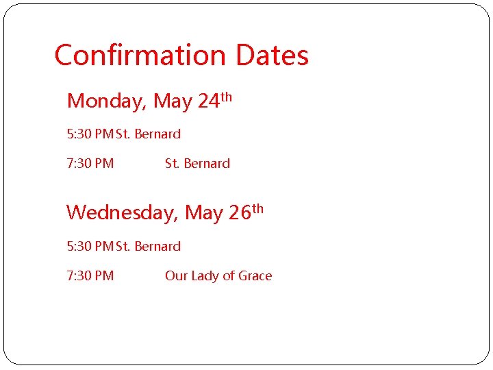 Confirmation Dates Monday, May 24 th 5: 30 PM St. Bernard 7: 30 PM