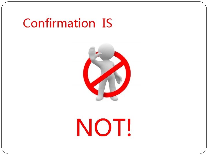 Confirmation IS NOT! 