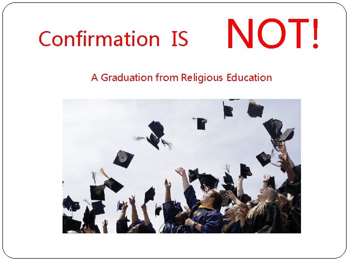 Confirmation IS NOT! A Graduation from Religious Education 
