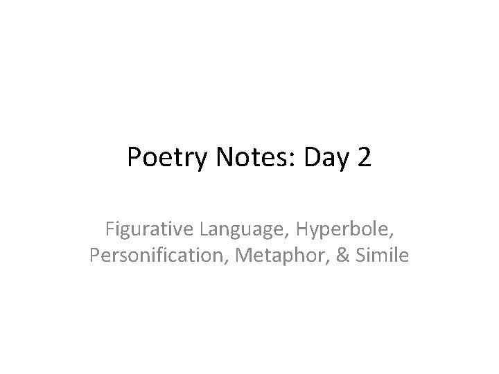Poetry Notes: Day 2 Figurative Language, Hyperbole, Personification, Metaphor, & Simile 