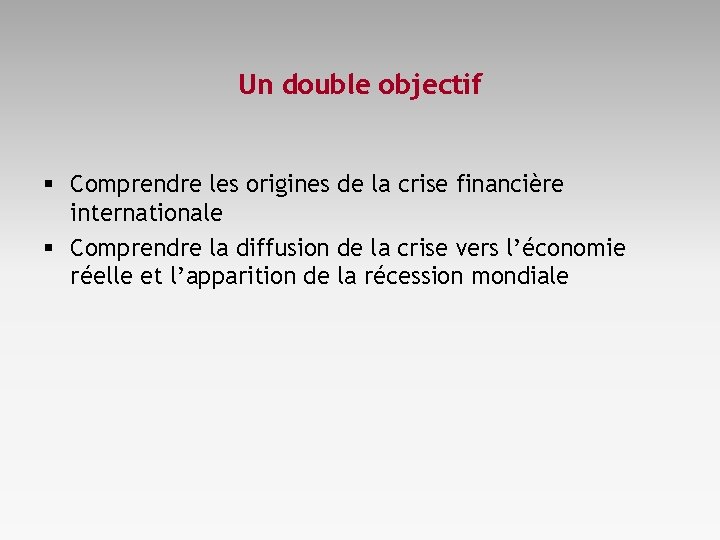 Un double objectif § Comprendre les origines de la crise financière internationale § Comprendre