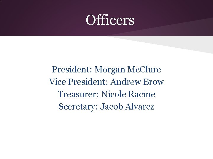 Officers President: Morgan Mc. Clure Vice President: Andrew Brow Treasurer: Nicole Racine Secretary: Jacob