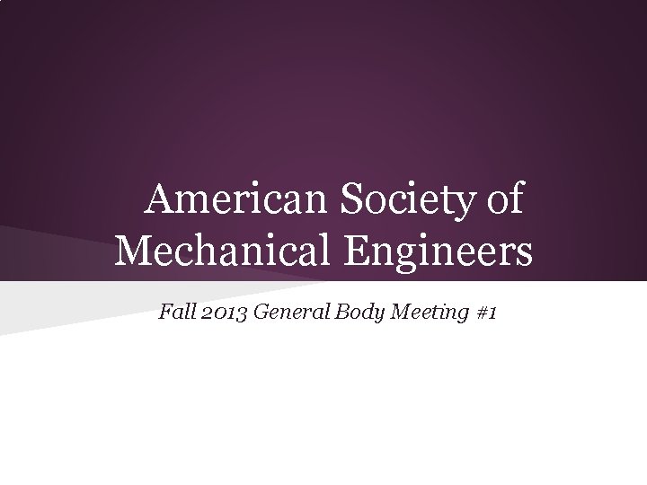 American Society of Mechanical Engineers Fall 2013 General Body Meeting #1 