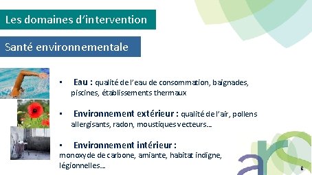 Les domaines d’intervention Santé environnementale • Eau : qualité de l’eau de consommation, baignades,