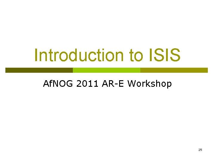 Introduction to ISIS Af. NOG 2011 AR-E Workshop 25 