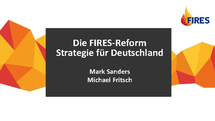 Die FIRES-Reform Strategie für Deutschland Mark Sanders Michael Fritsch www. projectfires. eu 