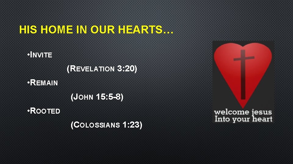 HIS HOME IN OUR HEARTS… • INVITE (REVELATION 3: 20) • REMAIN (JOHN 15: